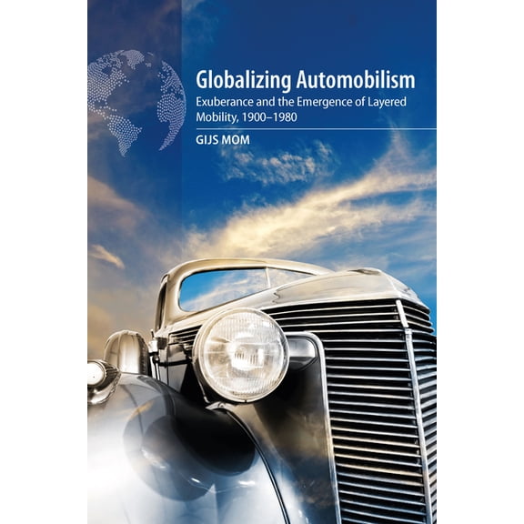 Globalizing Automobilism: Exuberance and the Emergence of Layered Mobility, 1900-1980, (Paperback)