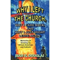 Why I Left the Church, Why I Came Back, and Why I Just Might Leave Again : Memories of Growing Up African American and Catholic (Paperback)