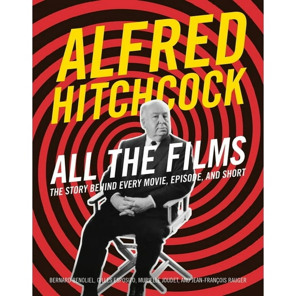 All the Films Alfred Hitchcock All the Films: The Story Behind Every Movie, Episode, and Short, (Hardcover)