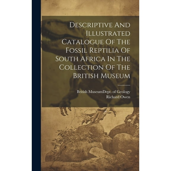 Descriptive And Illustrated Catalogue Of The Fossil Reptilia Of South Africa In The Collection Of The British Museum (Hardcover)