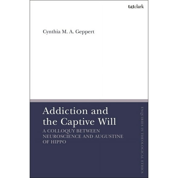 T&t Clark Enquiries in Theological Ethic Addiction and the Captive Will: A Colloquy between Neuroscience and Augustine of Hippo, (Paperback)