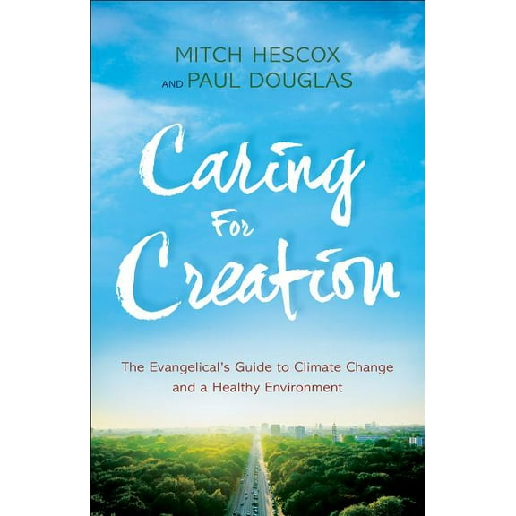 Caring for Creation: The Evangelical's Guide to Climate Change and a Healthy Environment, (Paperback)
