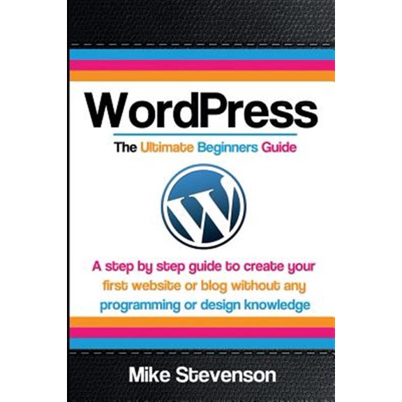 Pre-Owned Wordpress the Ultimate Beginners Guide: A Step by Step Guide to Create Your First Website or Blog Without Any Programming or Design Knowledge