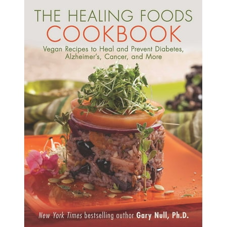 The Healing Foods Cookbook : Vegan Recipes to Heal and Prevent Diabetes, Alzheimer?s, Cancer, and