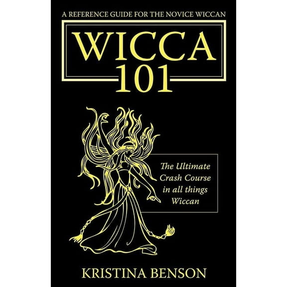 A Reference Guide for the Novice Wiccan: The Ultimate Crash Course in All Things Wiccan, Wicca 101