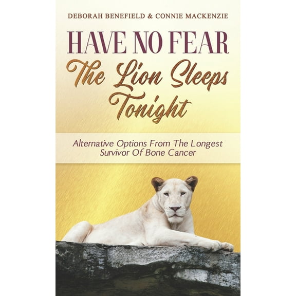 Have No Fear, The Lion Sleeps Tonight : Alternative Options From The Longest Survivor Of Bone Cancer (Paperback)