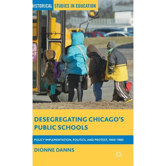 Historical Studies in Education Desegregating Chicago's Public Schools: Policy Implementation, Politics, and Protest, 1965-1985, (Hardcover)