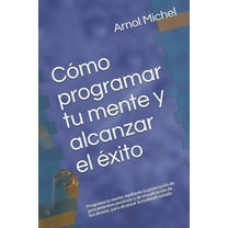 Cómo programar tu mente y alcanzar el éxito: Programa tu mente mediante la generación de pensamientos positivos y de visualización de tus deseos, para alcanzar la realidad soñada (Paperback)