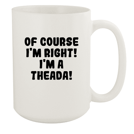 

Of Course I m Right! I m A Theada! - Ceramic 15oz White Mug White