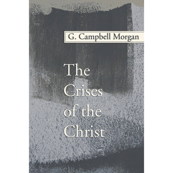 G. Campbell Morgan Reprint: The Crises of the Christ (Paperback)