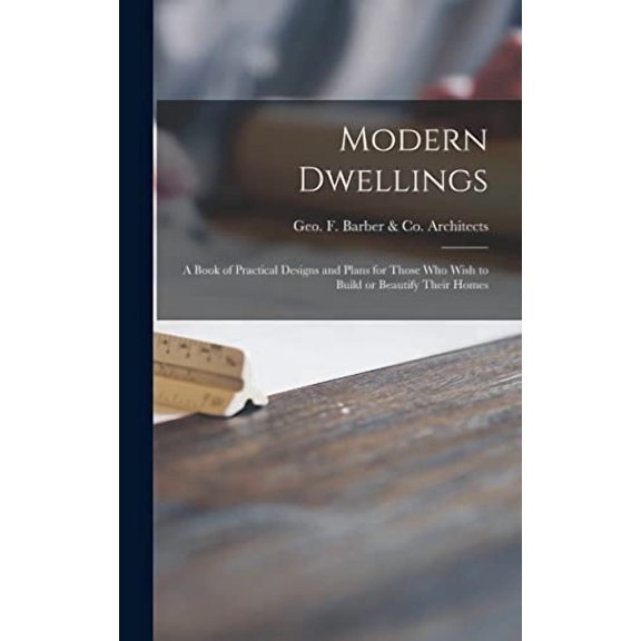 Modern Dwellings: a Book of Practical Designs and Plans for Those Who Wish to Build or Beautify Their Homes (Hardcover)