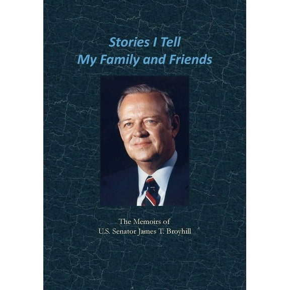 Stories I Tell My Family and Friends: The Memoirs of U.S. Senator James T. Broyhill, (Paperback)
