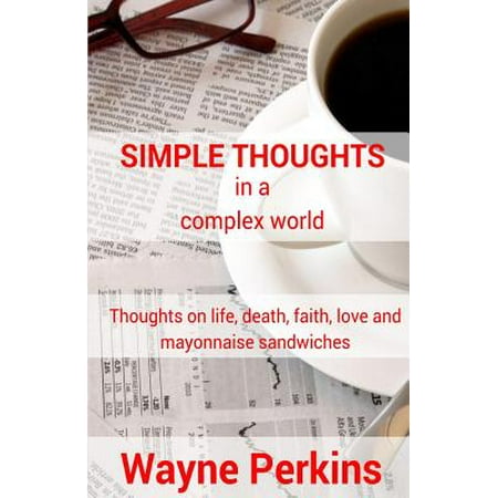 Simple Thoughts in a Complex World : Thoughts on Life, Death, Faith, Love and Mayonnaise