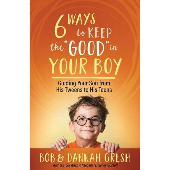 Six Ways to Keep the “Good” in Your Boy : Guiding Your Son from His Tweens to His Teens (Paperback)
