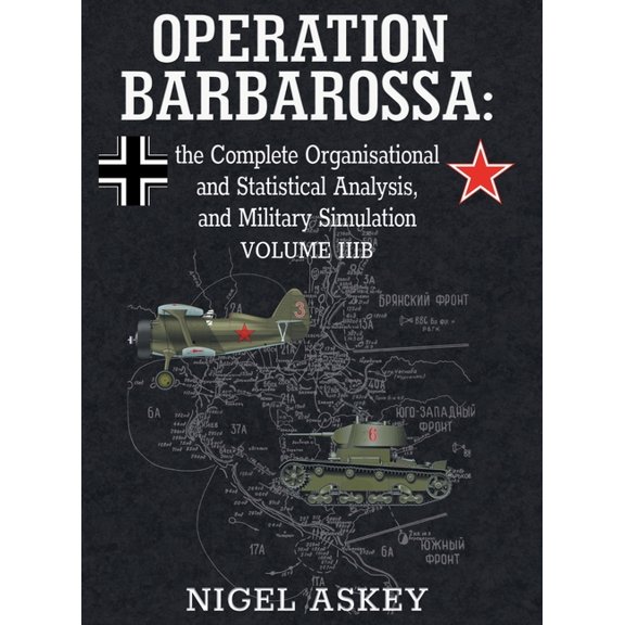 Operation Barbarossa Operation Barbarossa: the Complete Organisational and Statistical Analysis, and Military Simulation, Volume IIIB, (Hardcover)