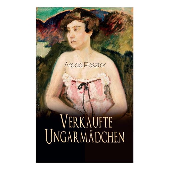 Verkaufte UngarmÃ¤dchen: Historischer Roman - Geschichte des MÃ¤dchenhandels nach dem Ersten Weltkrieg, (Paperback)
