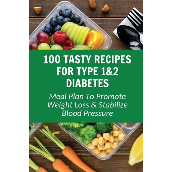 100 Tasty Recipes For Type 1&2 Diabetes: Meal Plan To Promote Weight Loss & Stabilize Blood Pressure