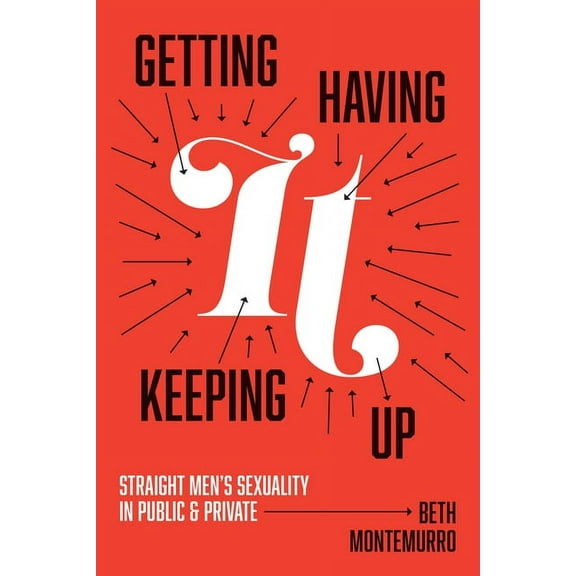 Getting It, Having It, Keeping It Up : Straight Men’s Sexuality in Public and Private (Paperback)