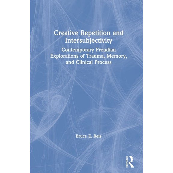 Creative Repetition and Intersubjectivity: Contemporary Freudian Explorations of Trauma, Memory, and Clinical Process, (Hardcover)