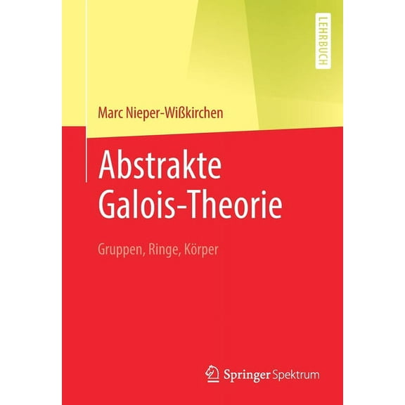 Abstrakte Galois-Theorie: Gruppen, Ringe, KÃ¶rper, (Paperback)