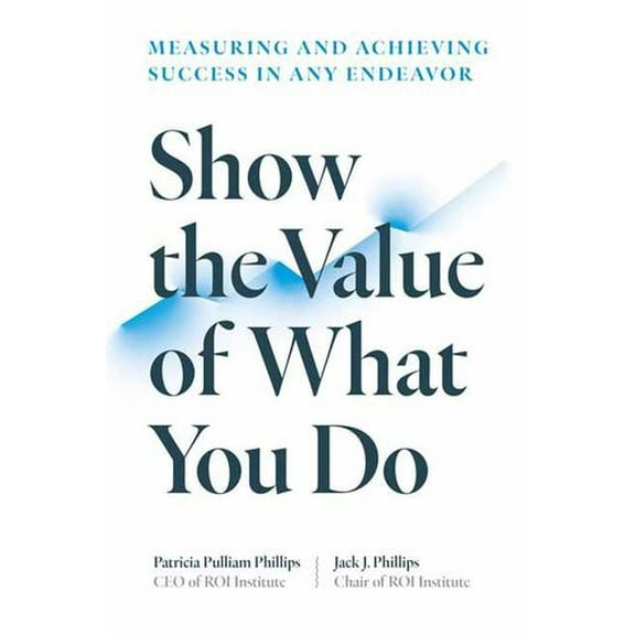 Show the Value of What You Do : Measuring and Achieving Success in Any Endeavor (Paperback)