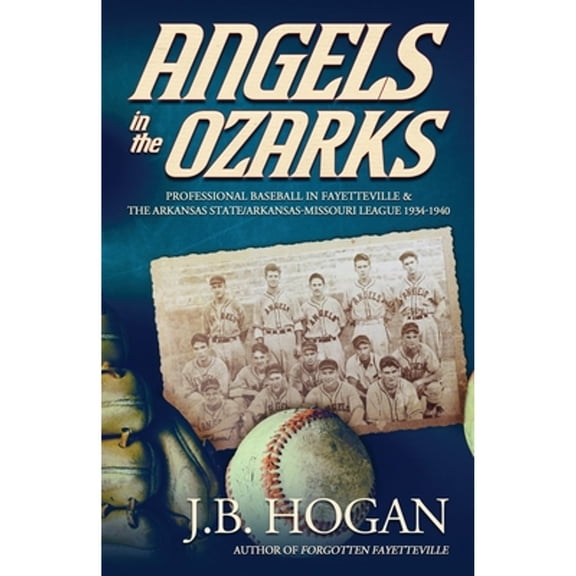 Angels in the Ozarks: Professional Baseball in Fayetteville and the Arkansas State / Arkansas-Missouri League 1934-1940 (Paperback)