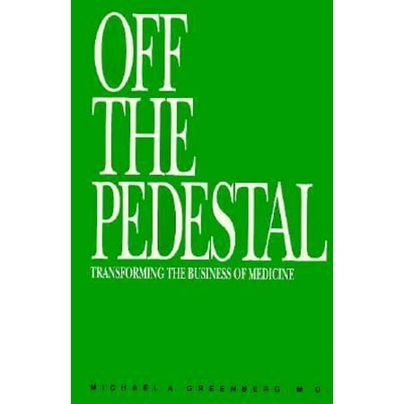 Off the Pedestal: Transforming the Business of Medicine [Hardcover - Used]
