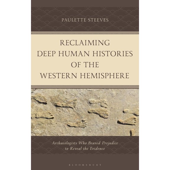 Reclaiming Deep Human Histories of the Western Hemisphere: Archaeologists Who Braved Prejudice to Reveal the Evidence, (Hardcover)
