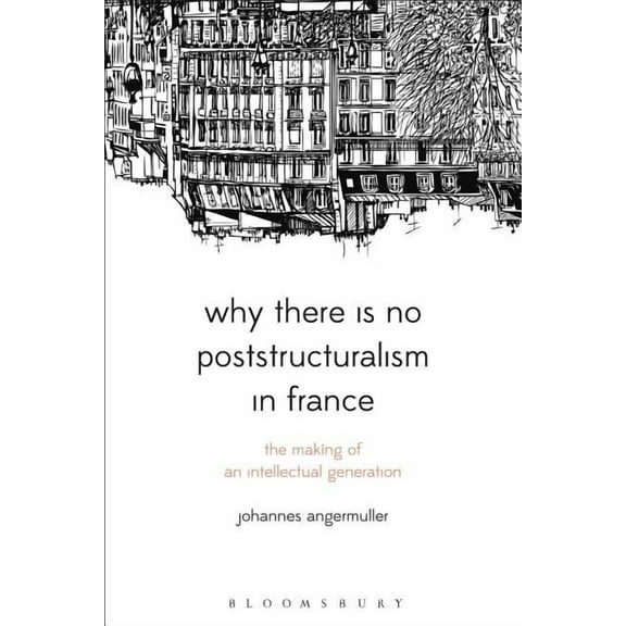 Bloomsbury Studies in Continental Philos Why There Is No Poststructuralism in France: The Making of an Intellectual Generation, (Paperback)