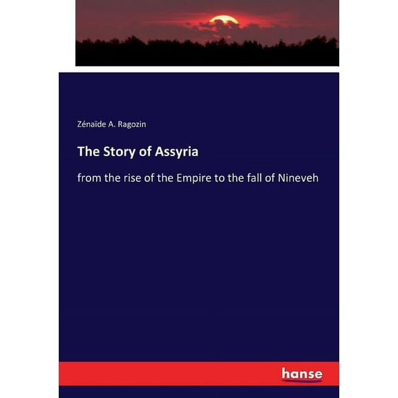 The Story of Assyria: from the rise of the Empire to the fall of Nineveh, (Paperback)