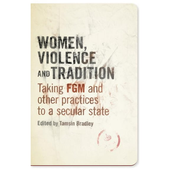 Women, Violence and Tradition: Taking FGM and Other Practices to a Secular State, (Hardcover)
