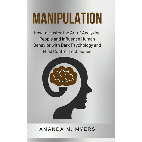 Manipulation: How to Master the Art of Analyzing People and Influence Human Behavior with Dark Psychology and Mind Contr, (Paperback)
