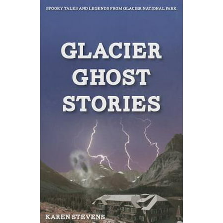 Glacier Ghosts Stories : Spooky Tales and Legends from Glacier National