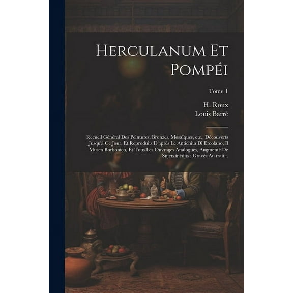 Herculanum et Pompéi: Recueil général des peintures, bronzes, mosaïques, etc., découverts jusqu'à ce jour, et reproduits d'après le antichita di Ercolano, il Museo borbonico, et tous les ouvrages anal