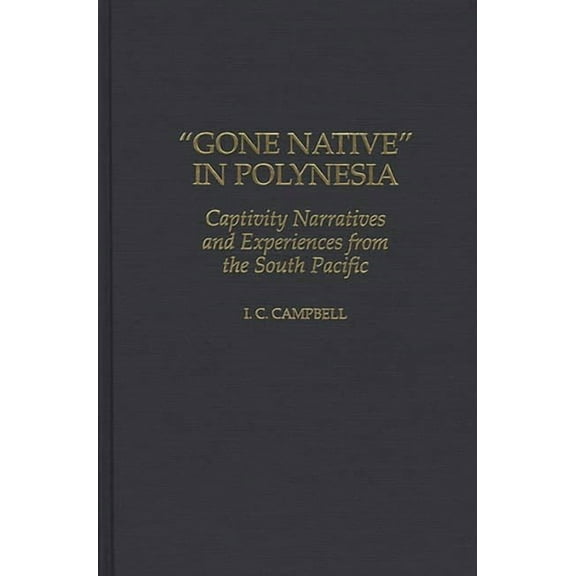Contributions to the Study of World Hist Gone Native in Polynesia: Captivity Narratives and Experiences from the South Pacific, Book 63, (Hardcover)