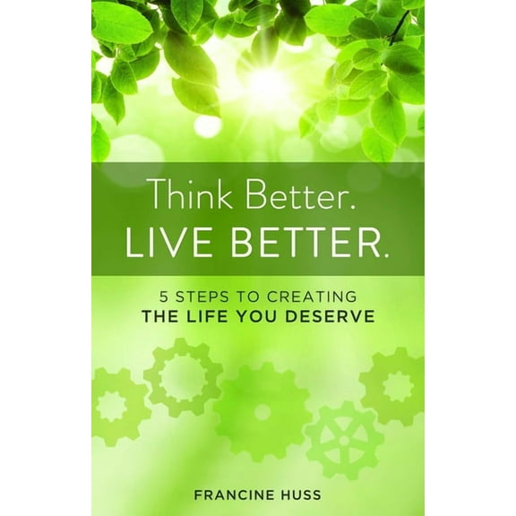 Think Better. Live Better.: 5 Steps to Create the Life You Deserve, (Paperback)