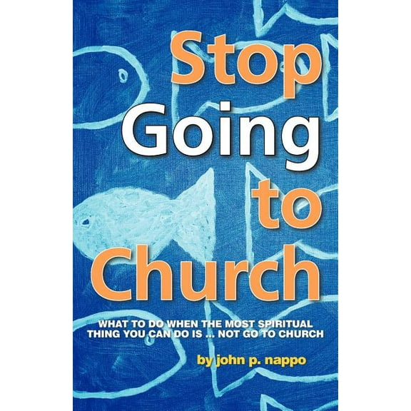 Stop Going to Church: What to Do When the Most Spiritual Thing You Can Do Is ... Not Go to Church (Paperback)