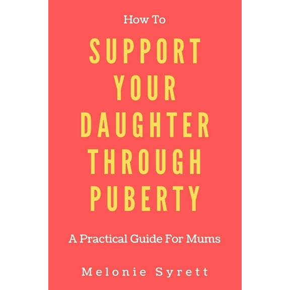 How To Support Your Daughter Through Puberty: A Practical Guide For Mums (Paperback) by Melonie Syrett