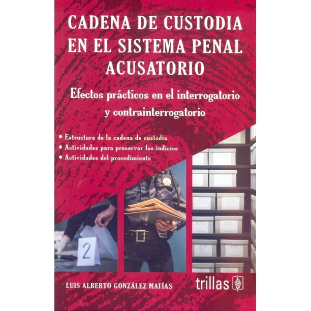 CADENA DE CUSTIDIA EN EL SISTEMA PENAL ACUSATORIO EDITORIAL TRILLAS SA DE CV LUIS ALBERTO GONZALEZ MATIAS