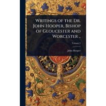 Writings of the Dr. John Hooper, Bishop of Gloucester and Worcester .., (Hardcover)