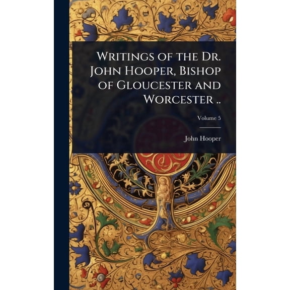 Writings of the Dr. John Hooper, Bishop of Gloucester and Worcester .., (Hardcover)