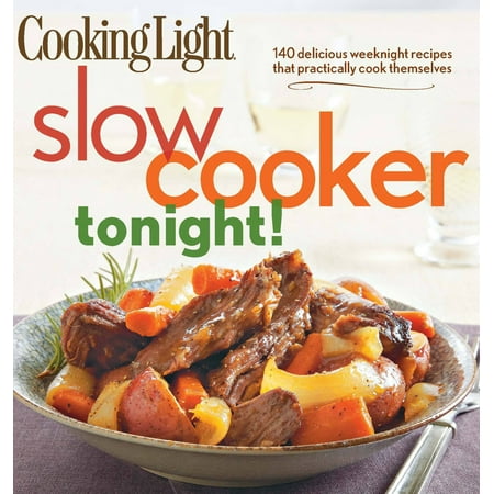 Cooking Light Slow-Cooker Tonight! : 140 Delicious Weeknight Recipes That Practically Cook