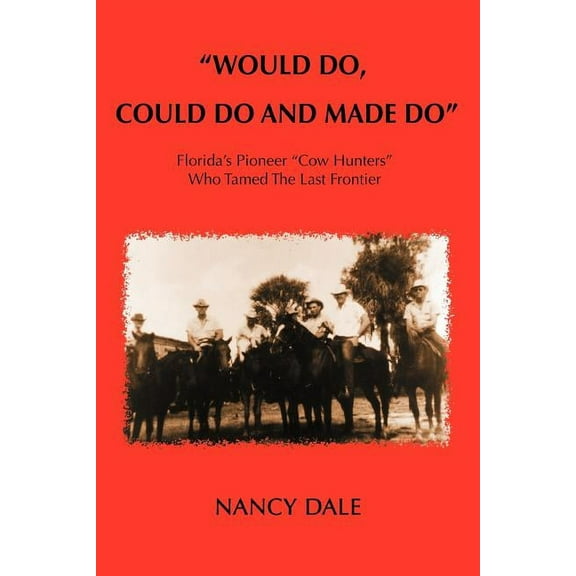 Would Do, Could Do and Made Do: Florida's Pioneer Cow Hunters Who Tamed the Last Frontier, (Paperback)