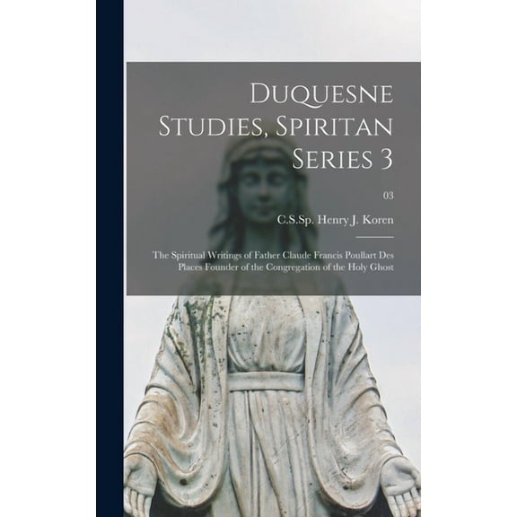 Duquesne Studies, Spiritan Series 3: The Spiritual Writings of Father Claude Francis Poullart Des Places Founder of the , (Hardcover)