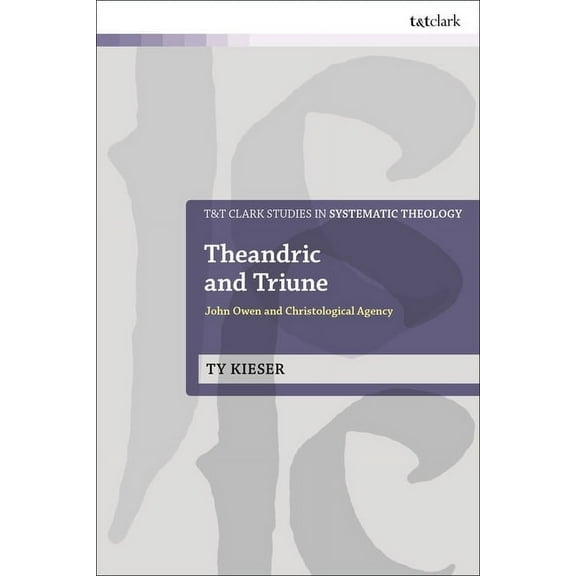 T&t Clark Studies in Systematic Theology Theandric and Triune: John Owen and Christological Agency, (Paperback)
