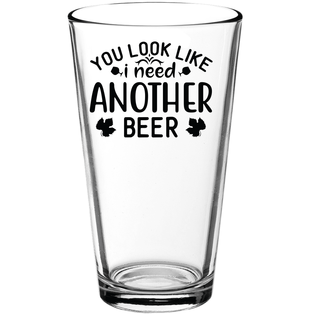 You Look Like I Need Another Beer Funny Pint Glass