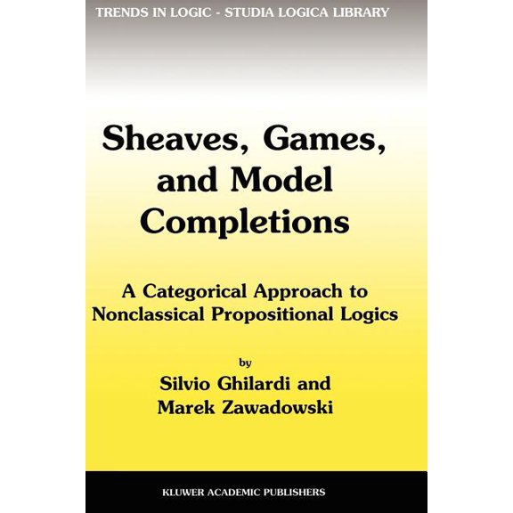 Trends in Logic Sheaves, Games, and Model Completions: A Categorical Approach to Nonclassical Propositional Logics, Book 14, (Paperback)