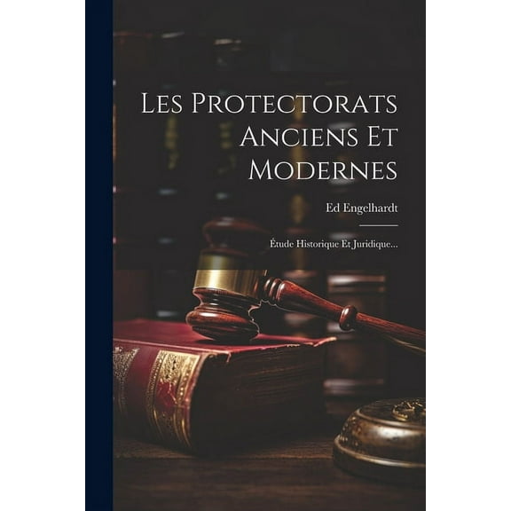 Les Protectorats Anciens Et Modernes : Étude Historique Et Juridique... (Paperback)