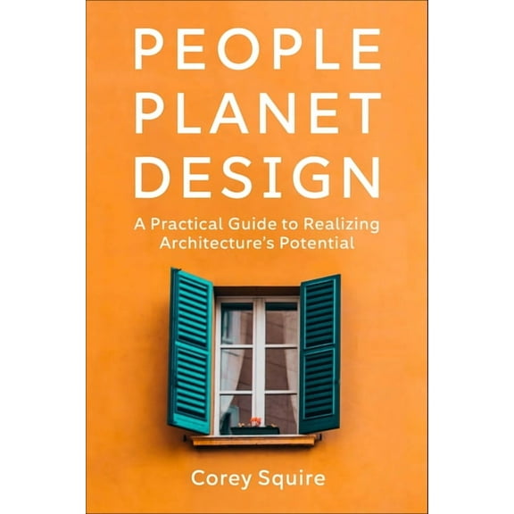People, Planet, Design: A Practical Guide to Realizing Architecture's Potential, (Paperback)