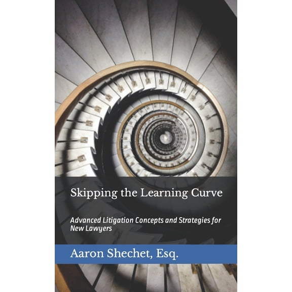 Skipping the Learning Curve: Advanced Litigation Concepts and Strategies for New Lawyers (Paperback) by Aaron Shechet Esq